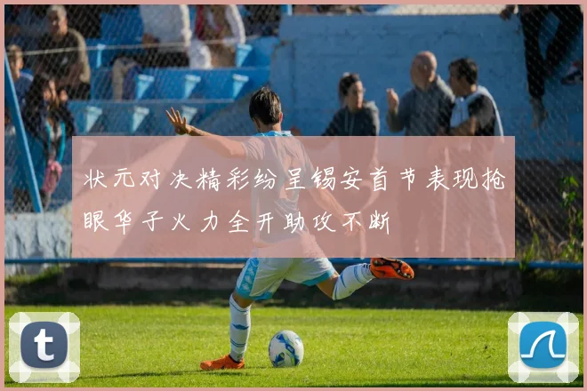 状元对决精彩纷呈锡安首节表现抢眼华子火力全开助攻不断