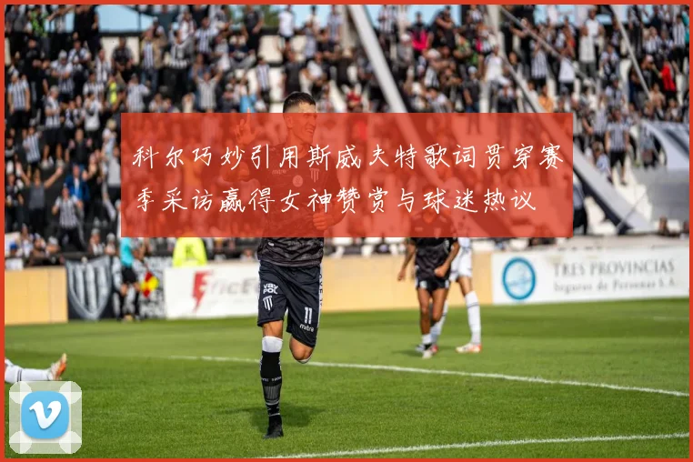 科尔巧妙引用斯威夫特歌词贯穿赛季采访赢得女神赞赏与球迷热议