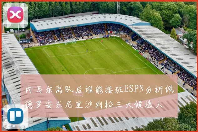 内马尔离队后谁能接班ESPN分析佩德罗安东尼里沙利松三大候选人