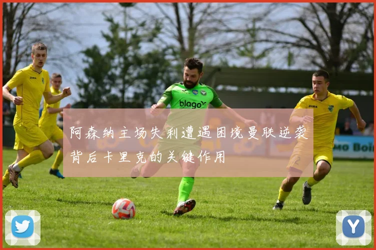 阿森纳主场失利遭遇困境曼联逆袭背后卡里克的关键作用