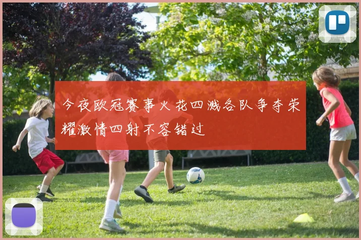 今夜欧冠赛事火花四溅各队争夺荣耀激情四射不容错过