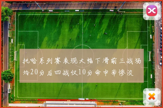 托哈系列赛表现大幅下滑前三战场均20分后四战仅10分命中率惨淡